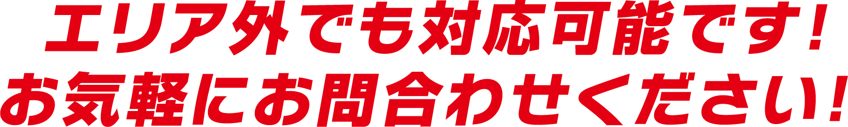 エリア外でも対応可能です！お気軽にお問合わせください！