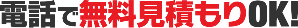 電話で無料見積もりOK！